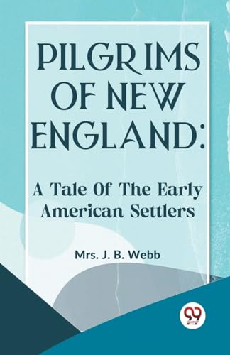 Stock image for Pilgrims Of New England: A TALE OF THE EARLY AMERICAN SETTLERS [Paperback] Mrs. J. B. Webb [Paperback] Mrs. J. B. Webb for sale by California Books