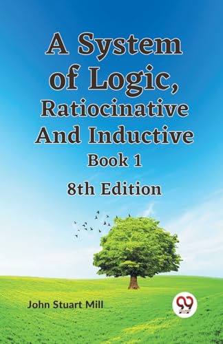 Beispielbild fr A System Of Logic, Ratiocinative And Inductive Book 1 8Th Edition zum Verkauf von California Books