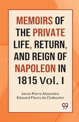 Stock image for MEMOIRS OF THE PRIVATE LIFE, RETURN, AND REIGN OF NAPOLEON IN 1815 Vol. I for sale by Ebooksweb