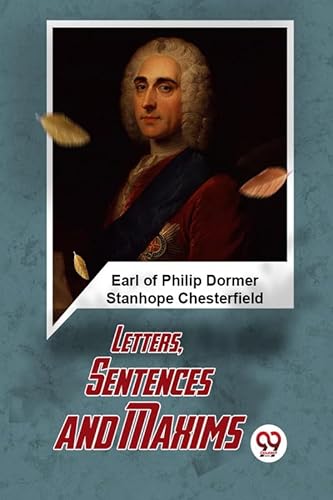 Beispielbild fr Letters, Sentences And Maxims Earl Of Philip Dormer Stanhope Chesterfield zum Verkauf von California Books