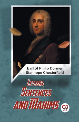 Imagen de archivo de Letters, Sentences And Maxims Earl Of Philip Dormer Stanhope Chesterfield a la venta por California Books