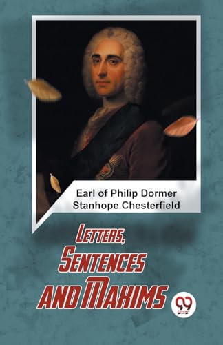 Stock image for Letters, Sentences And Maxims Earl Of Philip Dormer Stanhope Chesterfield for sale by California Books