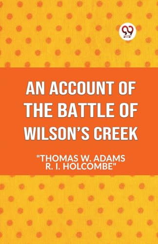 Stock image for AN ACCOUNT OF THE Battle of Wilsons Creek [Paperback] "Thomas W. Adams R. I. Holcombe" [Paperback] "Thomas W. Adams R. I. Holcombe" for sale by California Books