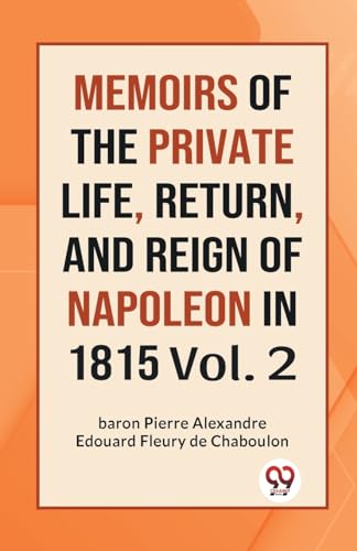 Stock image for MEMOIRS OF THE PRIVATE LIFE, RETURN, AND REIGN OF NAPOLEON IN 1815 Vol. 2 for sale by California Books