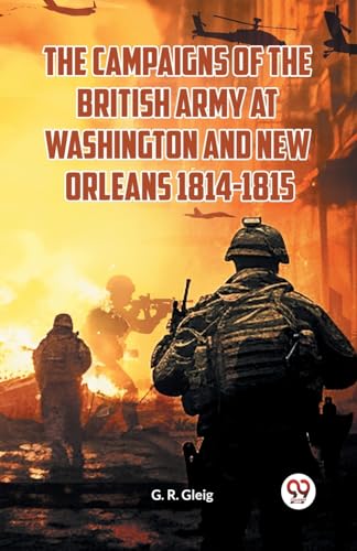 Imagen de archivo de The Campaigns of the British Army at Washington and New Orleans 1814-1815 a la venta por Books Puddle