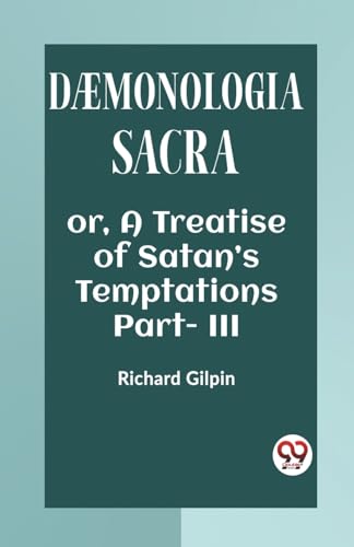 Stock image for DAEMONOLOGIA SACRA OR, A TREATISE OF SATAN?S TEMPTATIONS Part - III [Paperback] RICHARD GILPIN for sale by California Books