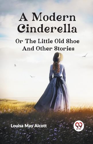 Stock image for A Modern Cinderella or The Little Old Shoe And Other Stories Louisa May Alcott for sale by California Books