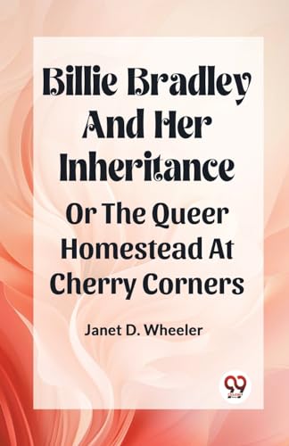 Beispielbild fr BILLIE BRADLEY AND HER INHERITANCE OR THE QUEER HOMESTEAD AT CHERRY CORNERS zum Verkauf von California Books