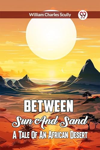 Stock image for Between Sun And Sand A Tale Of An African Desert [Paperback] William Charles Scully for sale by California Books