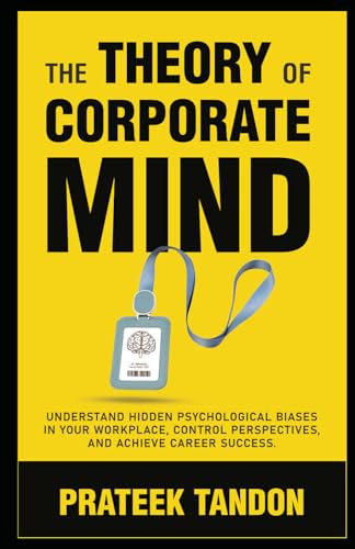 Stock image for The Theory of Corporate Mind: Understand Hidden Psychological Biases at Your Workplace, Control Perspectives, and Achieve Career Success. (Power of Perspectives) for sale by GF Books, Inc.