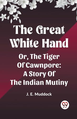 Stock image for The Great White Hand Or, The Tiger Of Cawnpore A Story Of The Indian Mutiny for sale by California Books