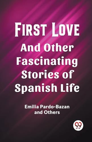 Stock image for First Love And Other Fascinating Stories of Spanish Life Emilia Pardo-Bazan and Others for sale by California Books