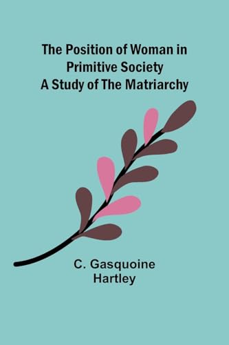 Stock image for The Position of Woman in Primitive Society: A Study of the Matriarchy for sale by GreatBookPrices