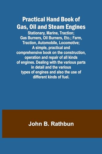 Stock image for Practical Hand Book of Gas, Oil and Steam Engines; Stationary, Marine, Traction; Gas Burners, Oil Burners, Etc.; Farm, Traction, Automobile, . operation and repair of all kinds of en for sale by California Books