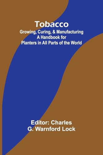 Stock image for Tobacco: Growing, Curing, & Manufacturing A Handbook for Planters in All Parts of the World for sale by GreatBookPrices