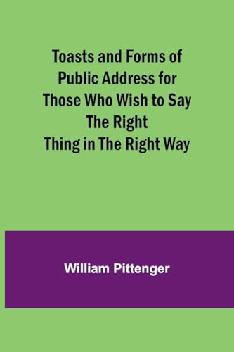 Stock image for Toasts and Forms of Public Address for Those Who Wish to Say the Right Thing in the Right Way for sale by GreatBookPrices