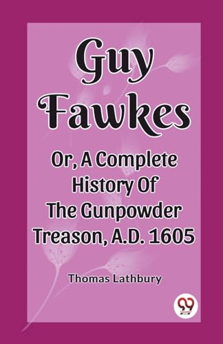 Beispielbild fr Guy Fawkes Or, A Complete History Of The Gunpowder Treason, A.D. 1605 [Paperback] Thomas Lathbury zum Verkauf von California Books