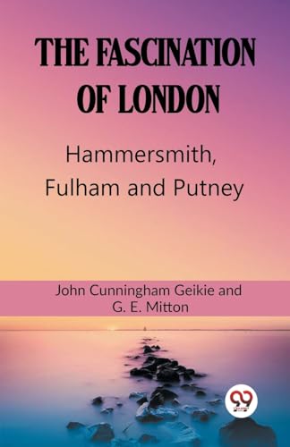 Stock image for The Fascination Of London Hammersmith, Fulham and Putney John Cunningham Geikie and G. E. Mitton for sale by California Books