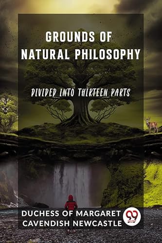 Stock image for Grounds of Natural Philosophy Divided into Thirteen Parts [Paperback] Duchess of Margaret Cavendish Newcastle for sale by California Books