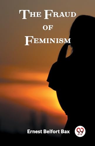 Imagen de archivo de The Fraud of Feminism Ernest Belfort Bax a la venta por California Books