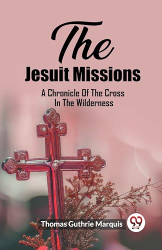 Beispielbild fr The Jesuit Missions A Chronicle Of The Cross In The Wilderness zum Verkauf von GreatBookPrices