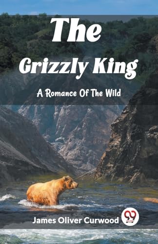 Stock image for The Grizzly King A Romance Of The Wild [Paperback] James Oliver Curwood for sale by California Books