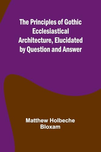 Beispielbild fr The Principles of Gothic Ecclesiastical Architecture, Elucidated by Question and Answer zum Verkauf von Ria Christie Collections