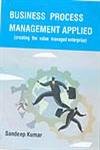 9789380164052: Business Process Management Applied Creating the Value Managed Enterprise
