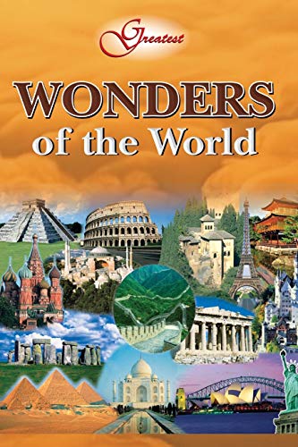 Greatest Wonders Of The World: Naturally appearing structures and man-made maonuments that defy l...