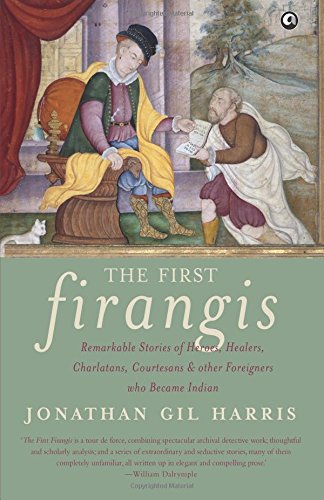 9789382277590: The First Firangis: Remarkable Stories of Heroes, Healers, Charlatans, Courtesans & other Foreigners who Became Indian