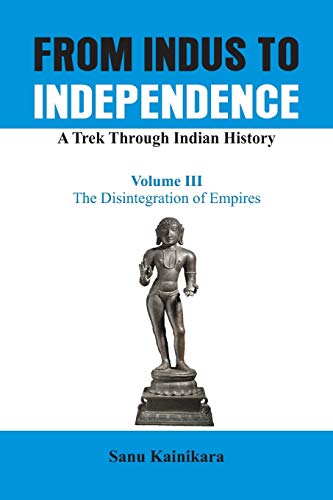 Stock image for From Indus to Independence - A Trek Through Indian History: The Disintegration of Empires Vol III for sale by Books Puddle