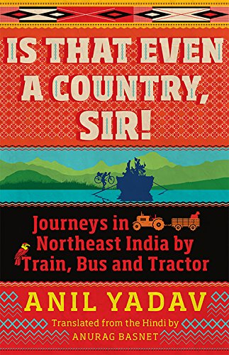 9789386582300: Is That Even A Country, Sir ! Journeys in Northeast India by Train, Bus and Tractor