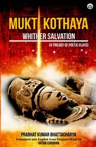 9789387281530: Mukti Kothaya - Whither Salvation (A Triology of Poetic Plays by Prabhat Kumar Bhattacharya), 2018, 356 pp.