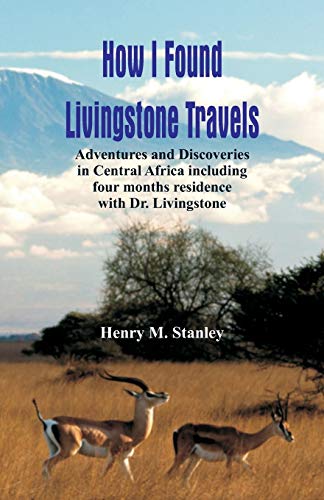 Imagen de archivo de How I Found Livingstone: Travels, Adventures and Discoveries in Central Africa including four months residence with Dr. Livingstone a la venta por Books Unplugged