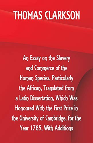 Stock image for An Essay on the Slavery and Commerce of the Human Species, Particularly the African, Translated from a Latin Dissertation, Which Was Honoured With the . Cambridge, for the Year 1785, With Additions for sale by GF Books, Inc.