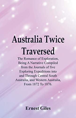 Stock image for Australia Twice Traversed: The Romance Of Exploration, Being A Narrative Compiled From The Journals Of Five Exploring Expeditions Into And Through . And Western Australia, From 1872 To 1876. for sale by Lucky's Textbooks