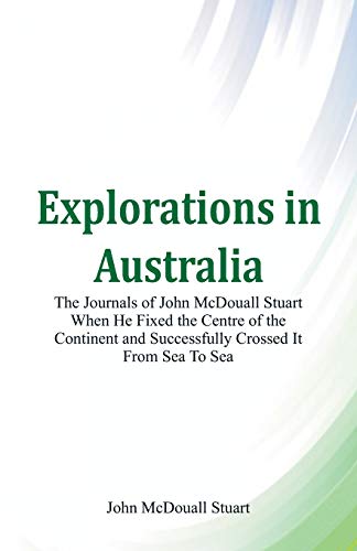 Stock image for Explorations in Australia The Journals of John McDouall Stuart When He Fixed The Centre Of The Continent And Successfully Crossed It From Sea To Sea for sale by Lucky's Textbooks
