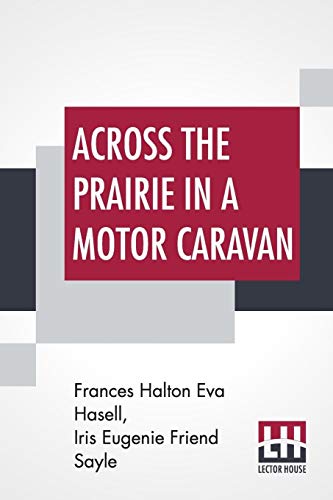 Stock image for ACROSS THE PRAIRIE IN A MOTOR CARAVAN: A 3,000 MILE TOUR BY TWO ENGLISHWOMEN ON BEHALF OF RELIGIOUS EDUCATION BY F. H. EVA HASELL IN COLLABORATION WITH J. F. S. for sale by KALAMO LIBROS, S.L.