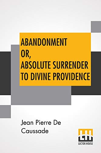 Beispielbild fr Abandonment Or, Absolute Surrender To Divine Providence Posthumous Work Of Rev J P De Caussade, SJ, Revised And Corrected By Rev H Ramire, Eighth French Edition By Miss Ella Mcmahon zum Verkauf von PBShop.store US