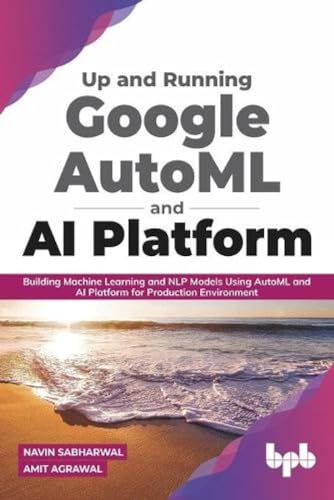 Stock image for Up and Running Google AutoML and AI Platform: Building Machine Learning and NLP Models Using AutoML and AI Platform for Production Environment for sale by Lucky's Textbooks