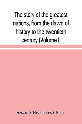 9789389169096: The story of the greatest nations, from the dawn of history to the twentieth century: a comprehensive history, founded upon the leading authorities, ... vocabulary of each nation (Volume I)
