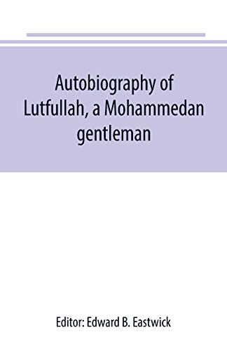 Stock image for AUTOBIOGRAPHY OF LUTFULLAH, A MOHAMMEDAN GENTLEMAN: AND HIS TRANSLATIONS WITH HIS FELLOW-CREATURES : INTERSPERSED WITH REMARKS ON THE HABITS, CUSTOMS, AND CHARACTER OF THE PEOPLE WITH WHOM HE HAD TO DEAL for sale by KALAMO LIBROS, S.L.