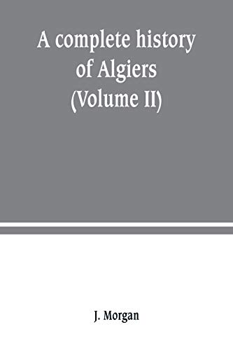Beispielbild fr A complete history of Algiers. from the earlirft to the prefent times the whole interfperfed with many curious remarks and paffages, not touched on by any writer whatever (Volume II) zum Verkauf von Buchpark