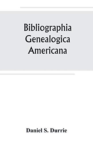 Bibliographia genealogica americana : an alphabetical index to American genealogies and pedigrees contained in state, county and town histories, printed genealogies, and kindred works - Daniel S. Durrie