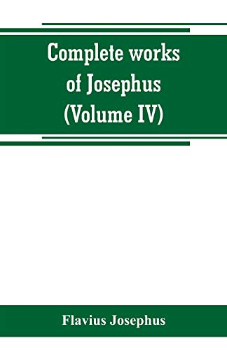 Beispielbild fr COMPLETE WORKS OF JOSEPHUS. ANTIQUITIES OF THE JEWS, THE WARS OF THE JEWS AGAINST APION, ETC (VOLUME IV) zum Verkauf von KALAMO LIBROS, S.L.