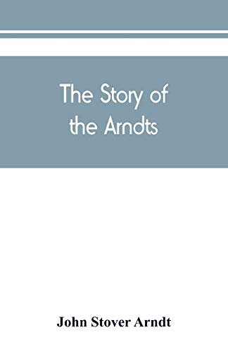 Imagen de archivo de The Story of the Arndts; the life, antecedents and descendants of Bernhard Arndt who emigrated to Pennsylvania in the Year 1731 a la venta por Books Puddle