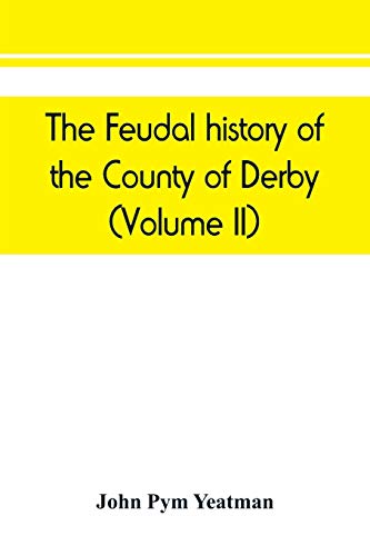 Imagen de archivo de The feudal history of the County of Derby chiefly during the 11th, 12th, and 13th centuries Volume II a la venta por PBShop.store US