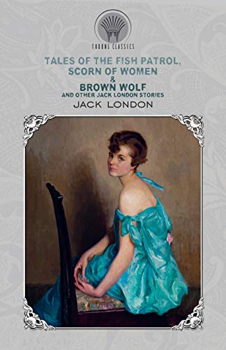Stock image for Tales of the Fish Patrol, Scorn of Women & Brown Wolf and Other Jack London Stories (Throne Classics) for sale by AwesomeBooks