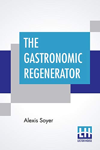 9789389509496: The Gastronomic Regenerator: A Simplified And Entirely New System Of Cookery, With Nearly Two Thousand Practical Receipts Suited To The Income Of All Classes.