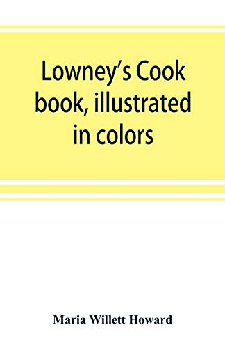 Stock image for Lowney's cook book, illustrated in colors; a new guide for the housekeeper, especially intended as a full record of delicious dishes sufficient for . and complete enough for ambitious providers for sale by Lucky's Textbooks